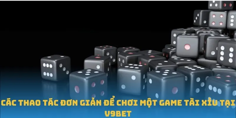 Các thao tác đơn giản để chơi một game Tài Xỉu tại V9BET