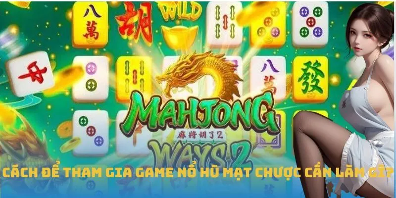 Cách để tham gia game Nổ Hũ Mạt Chược cần làm gì?