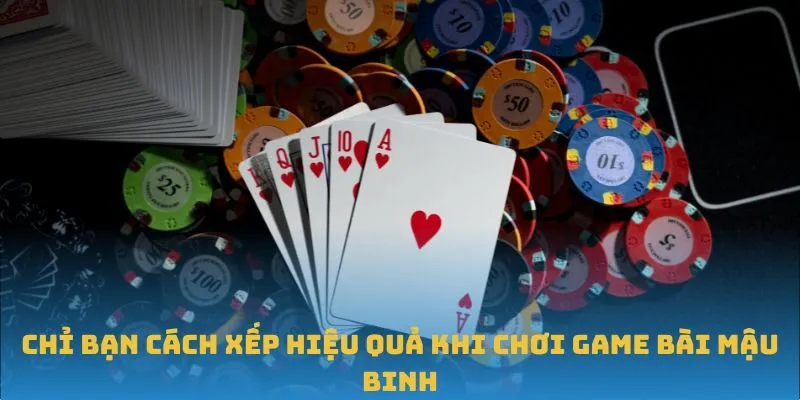 Chỉ bạn cách xếp hiệu quả khi chơi game bài Mậu Binh
