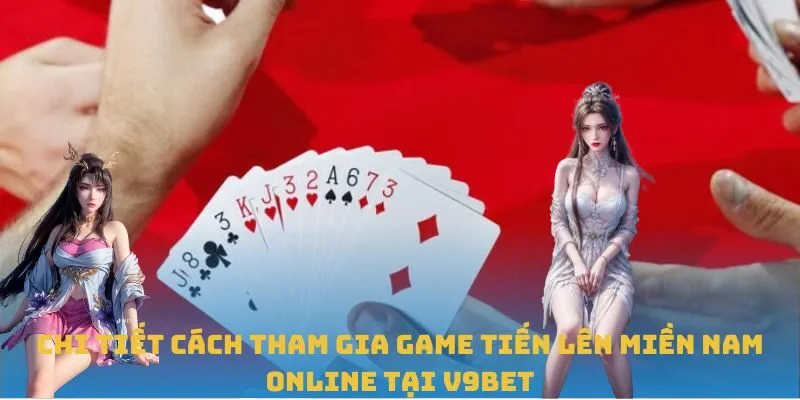 Chi tiết cách tham gia game Tiến Lên Miền Nam Online tại V9BET