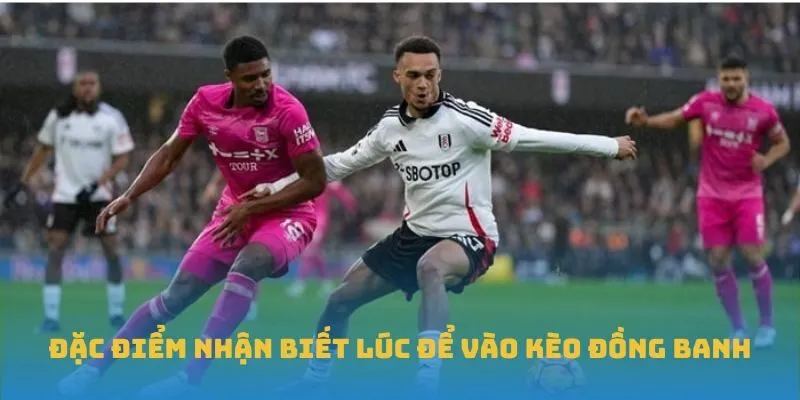 Đặc điểm nhận biết lúc để vào kèo đồng banh