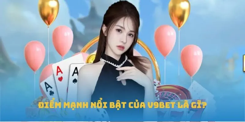 Điểm mạnh nổi bật của V9BET là gì?